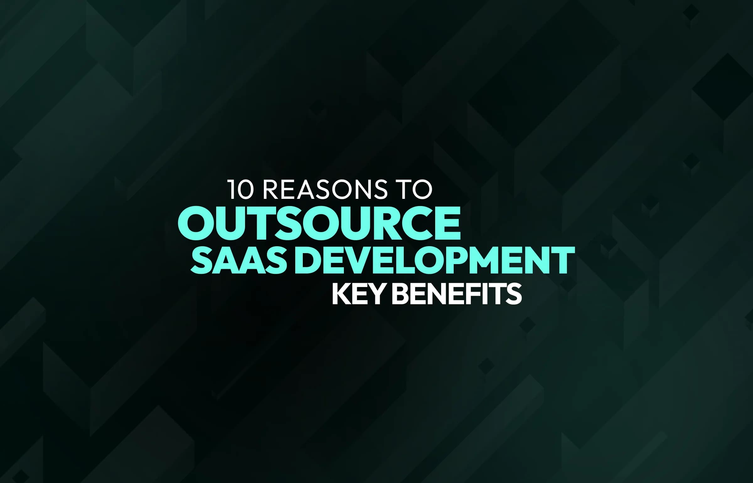 10 Reasons to Outsource SaaS Development: Key Benefits for Your Company