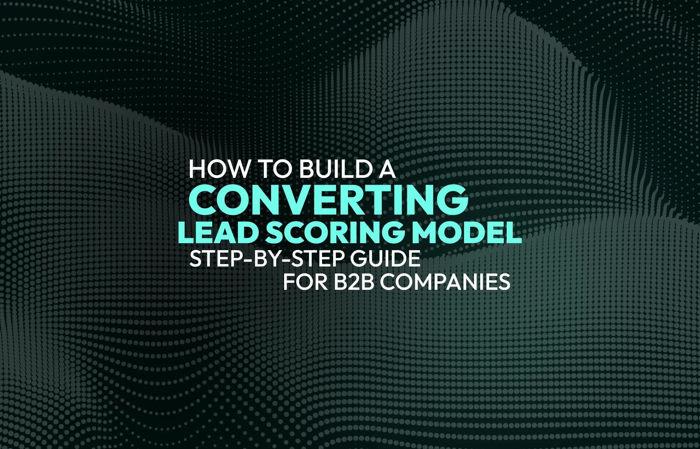 How to Build a Converting Lead Scoring Model: Step-by-Step Guide for B2B Companies