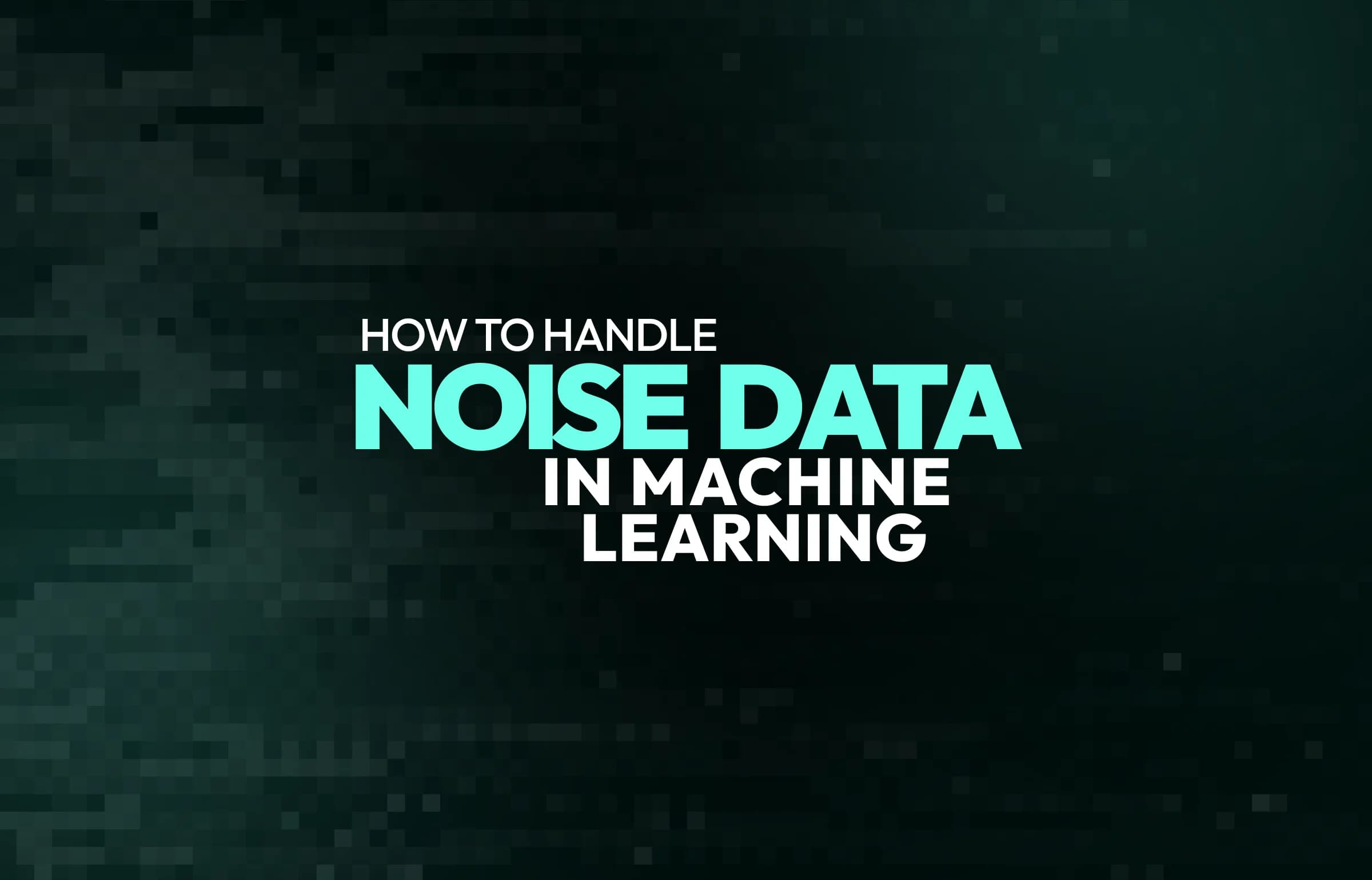 How to Handle Noisy Data in Machine Learning